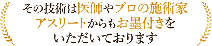 その技術は医師やプロの施術家アスリートからもお墨付きをいただいております